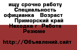ищу срочно работу › Специальность ­ официанка › Возраст ­ 22 - Приморский край, Находка г. Работа » Резюме   